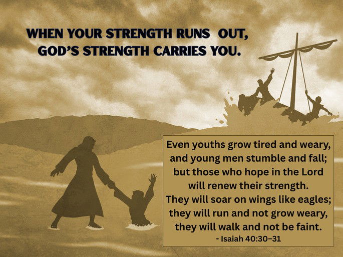 When your strength runs  out, God’s strength carries you.