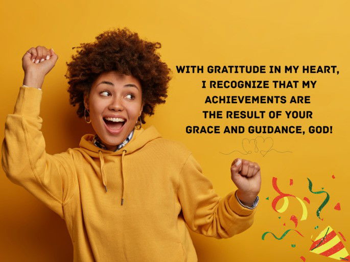 With gratitude in my heart,  I recognize that my achievements are  the result of Your  grace and guidance, God!