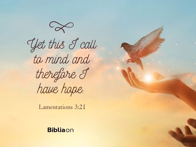 Yet this I call to mind and therefore I have hope: - Lamentations 3:21
