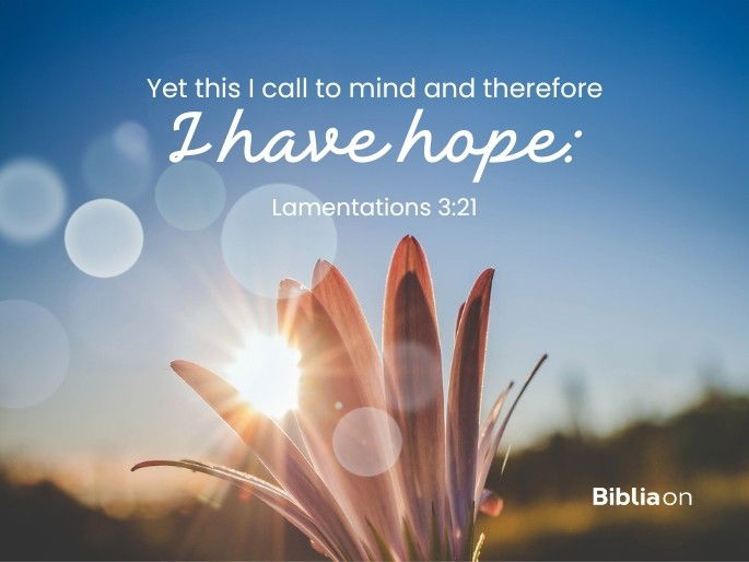 Yet this I call to mind and therefore I have hope: Lamentations 3:21