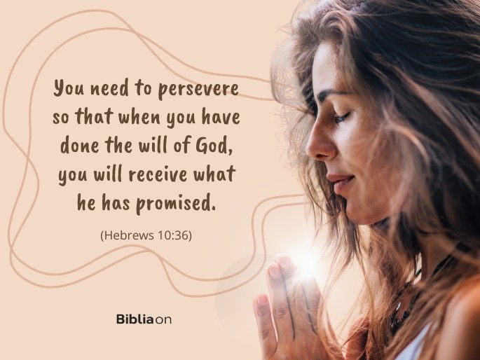 You need to persevere so that when you have done the will of God, you will receive what he has promised. - Hebrews 10:36
