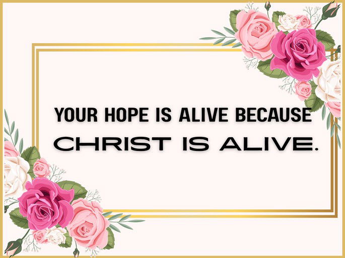 Your hope is alive because Christ is alive.
