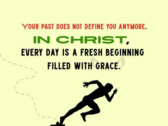 Your past does not define you anymore. In Christ,  every day is a fresh beginning  filled with grace.