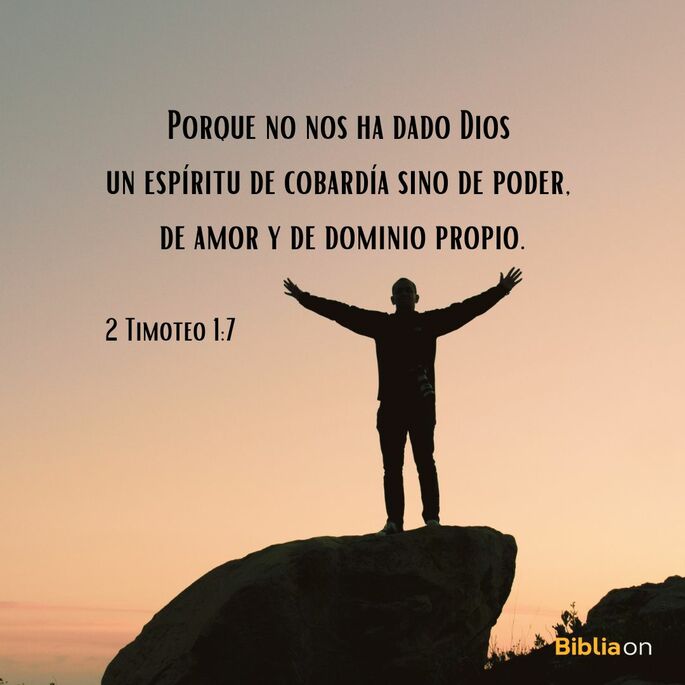 Porque no nos ha dado Dios espíritu de cobardía, sino de poder, de amor y de dominio propio. (2 Timoteo 1:7)