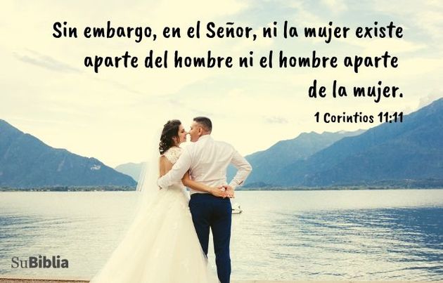 Sin embargo, en el Señor, ni la mujer existe aparte del hombre ni el hombre aparte de la mujer. (1 Corintios 11:11)