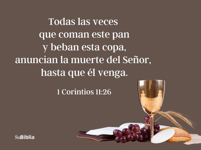Todas las veces que coman este pan y beban esta copa, anuncian la muerte del Señor, hasta que él venga. (1 Corintios 11:26)