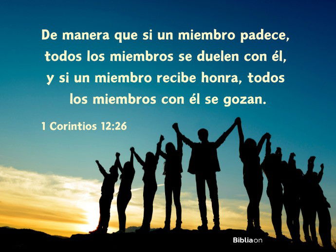 De manera que si un miembro padece, todos los miembros se duelen con él, y si un miembro recibe honra, todos los miembros con él se gozan. (1 Corintios 12:26)