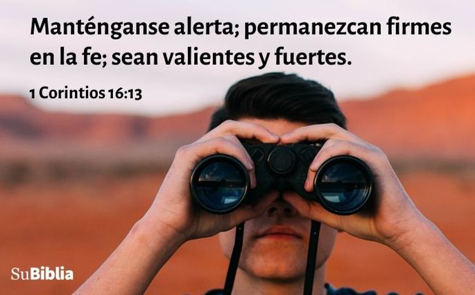 Manténganse alerta; permanezcan firmes en la fe; sean valientes y fuertes. (1 Corintios 16:13)
