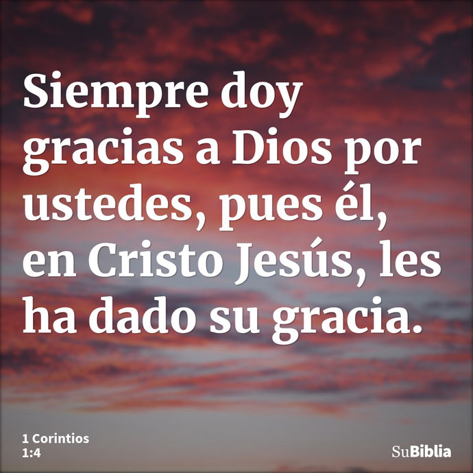 Siempre doy gracias a Dios por ustedes, pues él, en Cristo Jesús, les ha dado su gracia. --- 1 Corintios 1:4