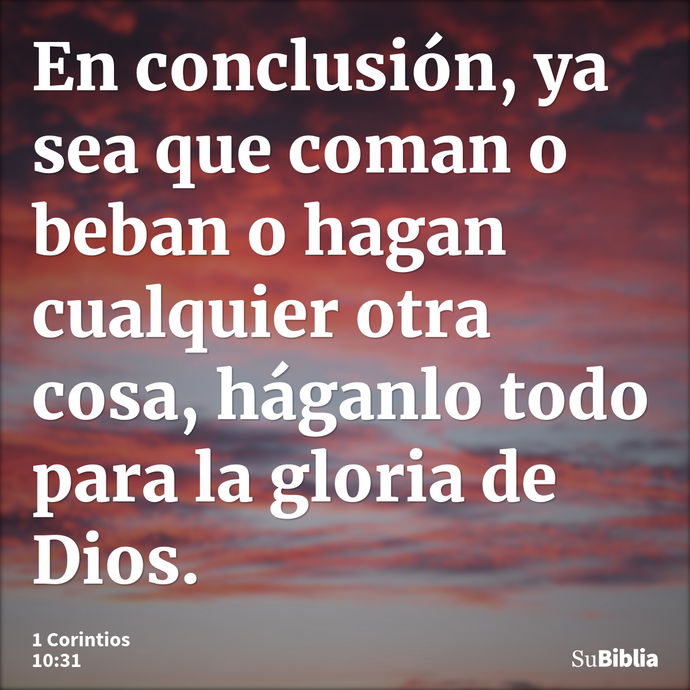 En conclusión, ya sea que coman o beban o hagan cualquier otra cosa, háganlo todo para la gloria de Dios. --- 1 Corintios 10:31