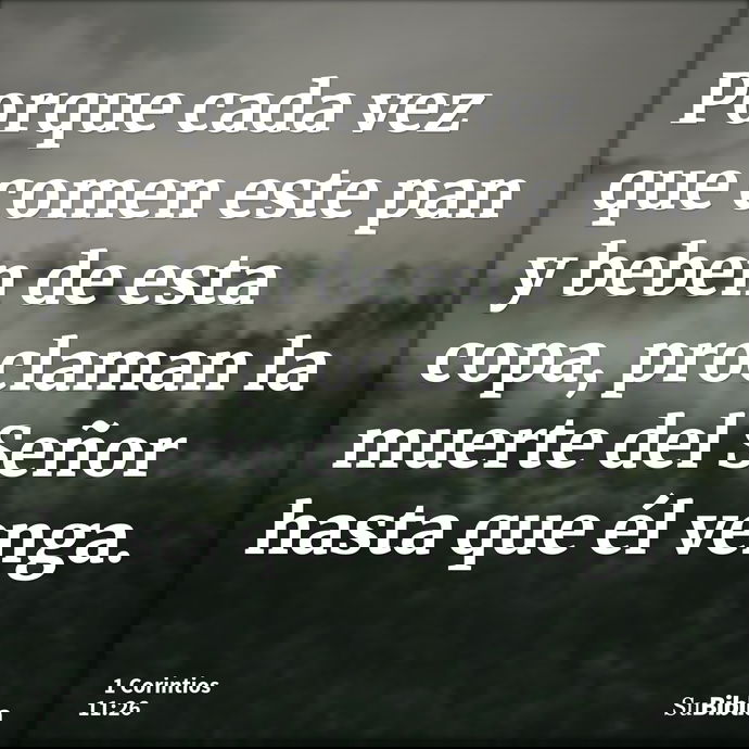 Porque cada vez que comen este pan y beben de esta copa, proclaman la muerte del Señor hasta que él venga. --- 1 Corintios 11:26
