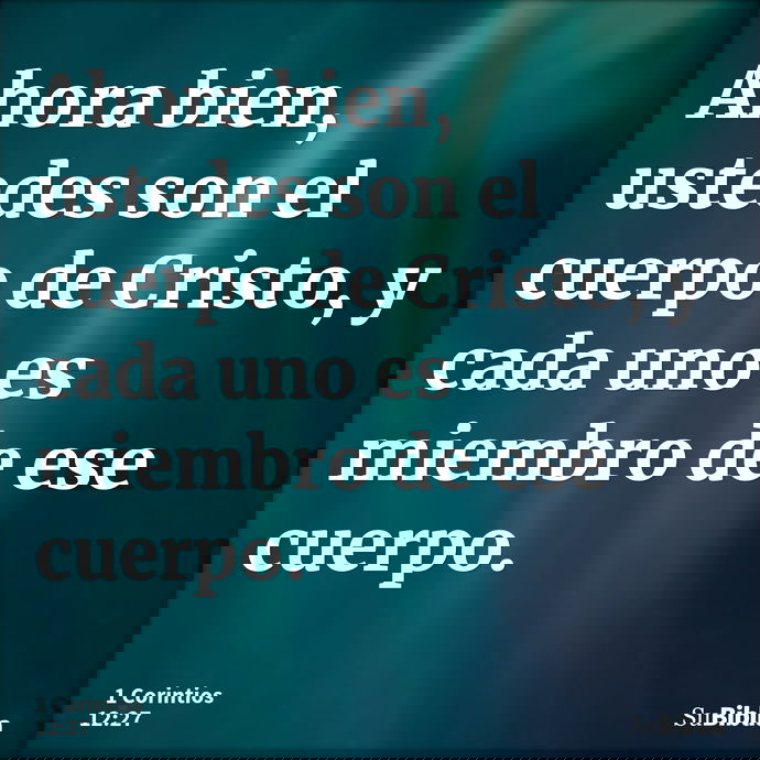 Ahora bien, ustedes son el cuerpo de Cristo, y cada uno es miembro de ese cuerpo. --- 1 Corintios 12:27