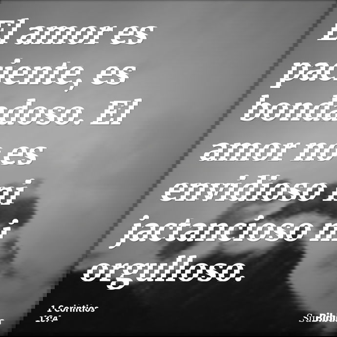 El amor es paciente, es bondadoso. El amor no es envidioso ni jactancioso ni orgulloso. --- 1 Corintios 13:4