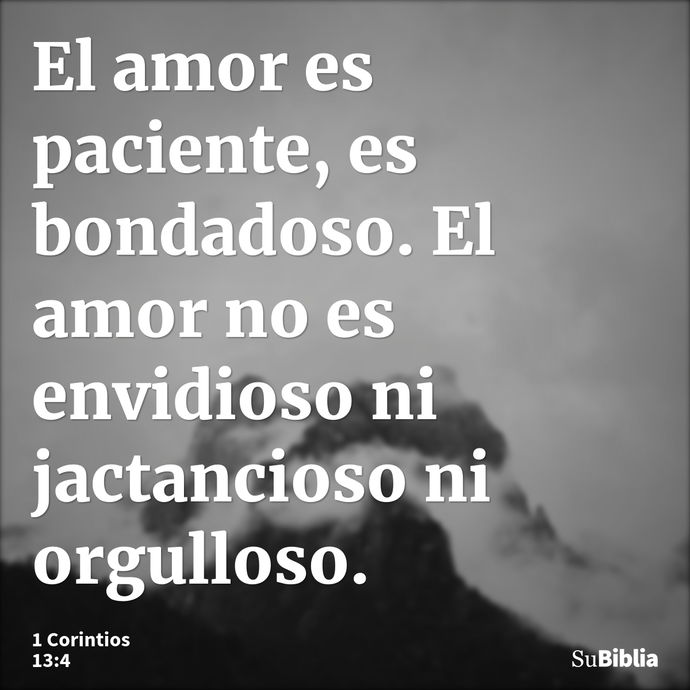 El amor es paciente, es bondadoso. El amor no es envidioso ni jactancioso ni orgulloso. --- 1 Corintios 13:4