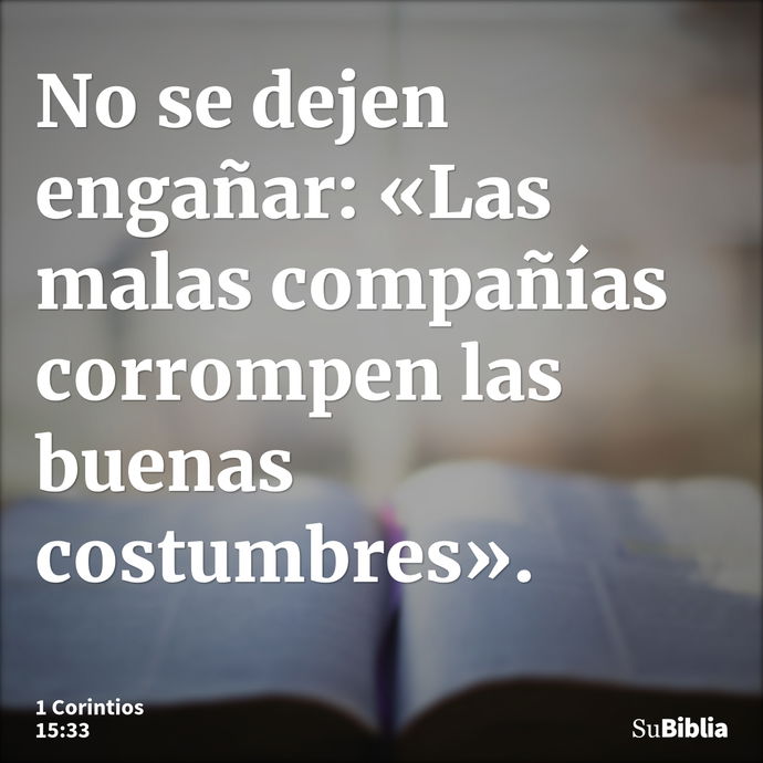 No se dejen engañar: «Las malas compañías corrompen las buenas costumbres». --- 1 Corintios 15:33