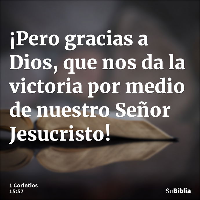 ¡Pero gracias a Dios, que nos da la victoria por medio de nuestro Señor Jesucristo! --- 1 Corintios 15:57