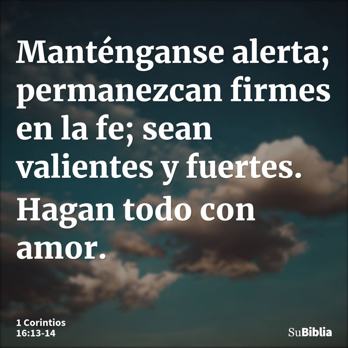 Manténganse alerta; permanezcan firmes en la fe; sean valientes y fuertes. Hagan todo con amor. --- 1 Corintios 16:13