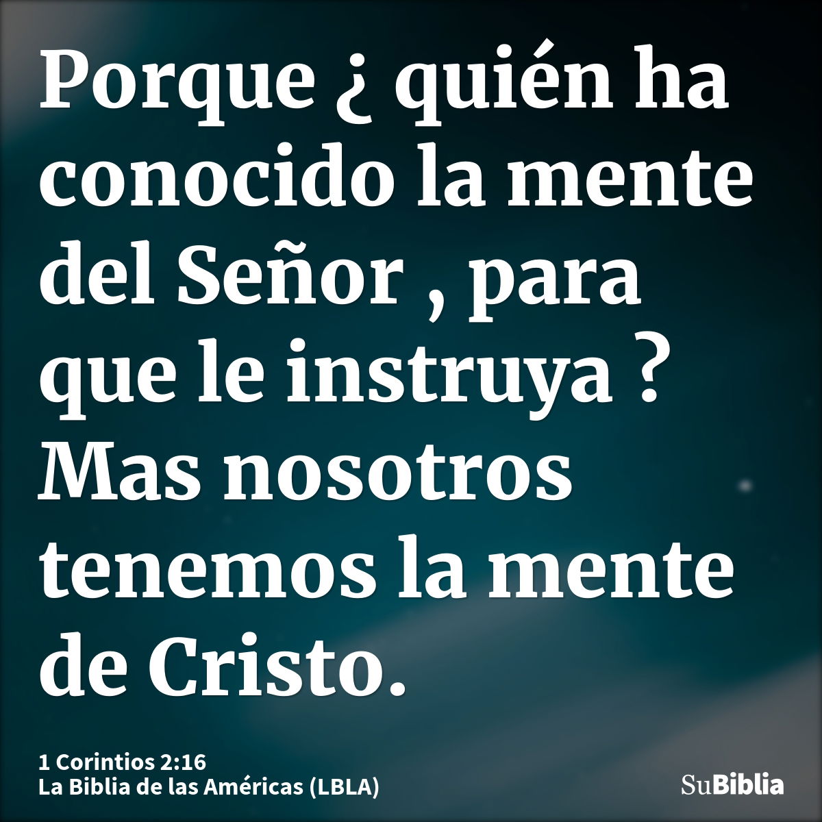 Porque ¿ quién ha conocido la mente del Señor , para que le instruya ? Mas nosotros tenemos la mente de Cristo.