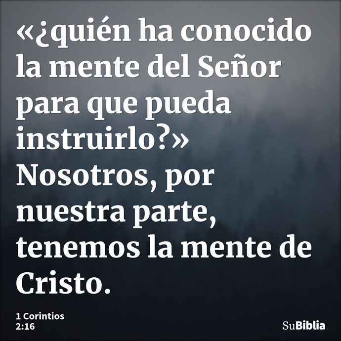 «¿quién ha conocido la mente del Señor para que pueda instruirlo?» Nosotros, por nuestra parte, tenemos la mente de Cristo. --- 1 Corintios 2:16