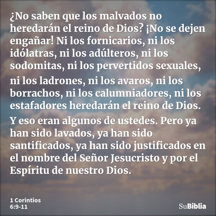 ¿No saben que los malvados no heredarán el reino de Dios? ¡No se dejen engañar! Ni los fornicarios, ni los idólatras, ni los adúlteros, ni los sodomitas, ni los... --- 1 Corintios 6:9