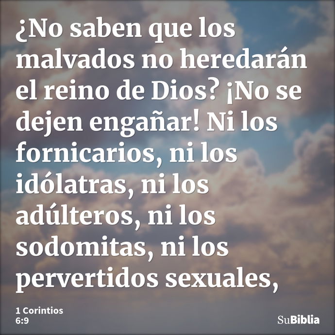 ¿No saben que los malvados no heredarán el reino de Dios? ¡No se dejen engañar! Ni los fornicarios, ni los idólatras, ni los adúlteros, ni los sodomitas, ni los... --- 1 Corintios 6:9