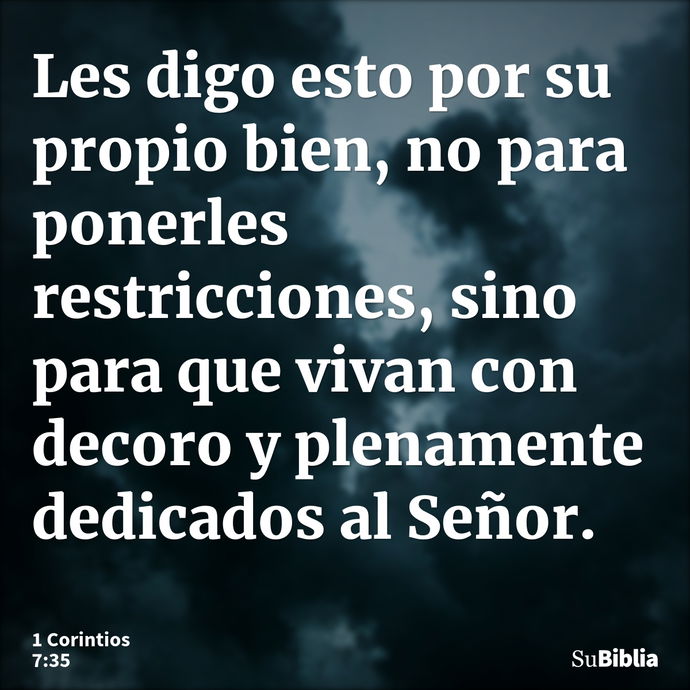 Les digo esto por su propio bien, no para ponerles restricciones, sino para que vivan con decoro y plenamente dedicados al Señor. --- 1 Corintios 7:35