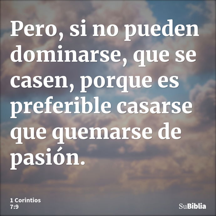 Pero, si no pueden dominarse, que se casen, porque es preferible casarse que quemarse de pasión. --- 1 Corintios 7:9