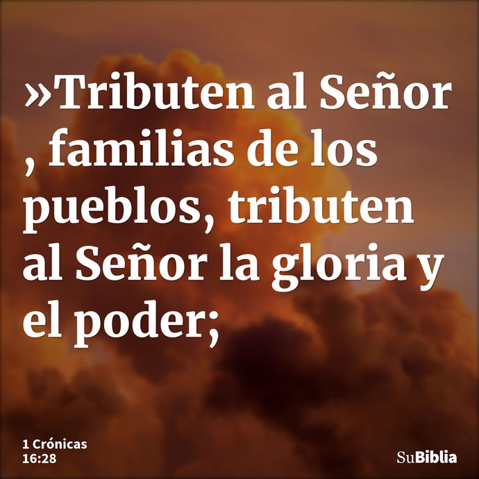 »Tributen al Señor , familias de los pueblos, tributen al Señor la gloria y el poder; --- 1 Crónicas 16:28