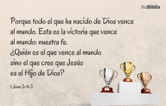 Porque todo el que ha nacido de Dios vence al mundo. Esta es la victoria que vence al mundo: nuestra fe. ¿Quién es el que vence al mundo sino el que cree que Jesús es el Hijo de Dios? (1 Juan 5:4-5)