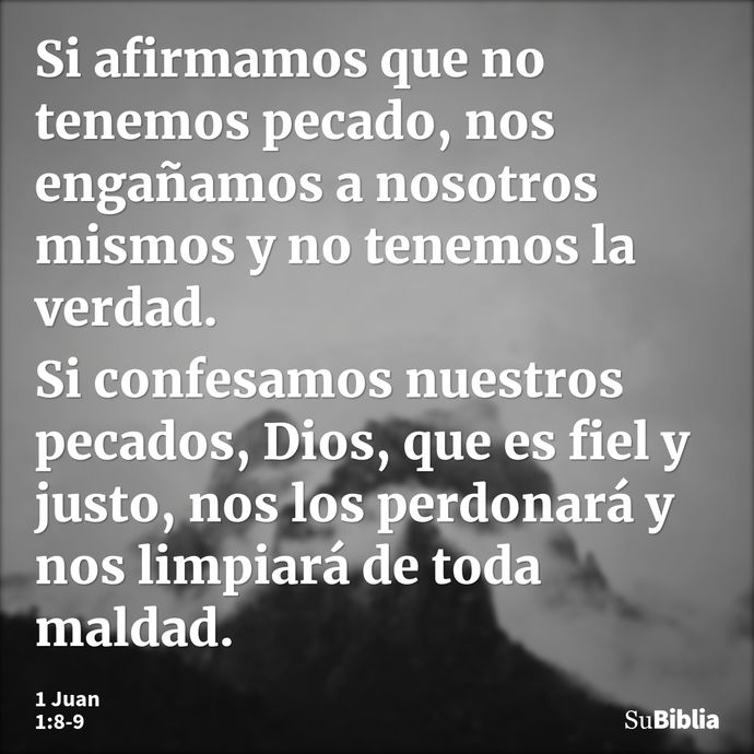 Si afirmamos que no tenemos pecado, nos engañamos a nosotros mismos y no tenemos la verdad. Si confesamos nuestros pecados, Dios, que es fiel y justo, nos los p... --- 1 Juan 1:8