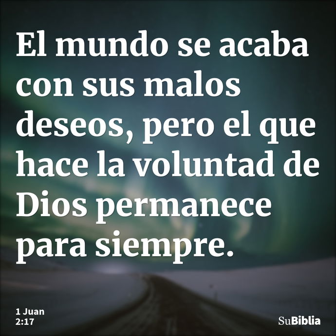 El mundo se acaba con sus malos deseos, pero el que hace la voluntad de Dios permanece para siempre. --- 1 Juan 2:17