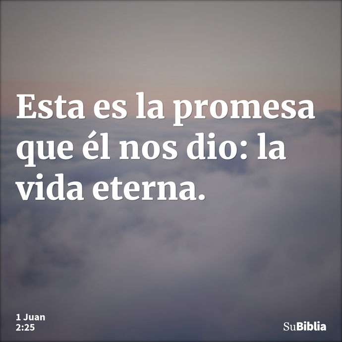 Esta es la promesa que él nos dio: la vida eterna. --- 1 Juan 2:25