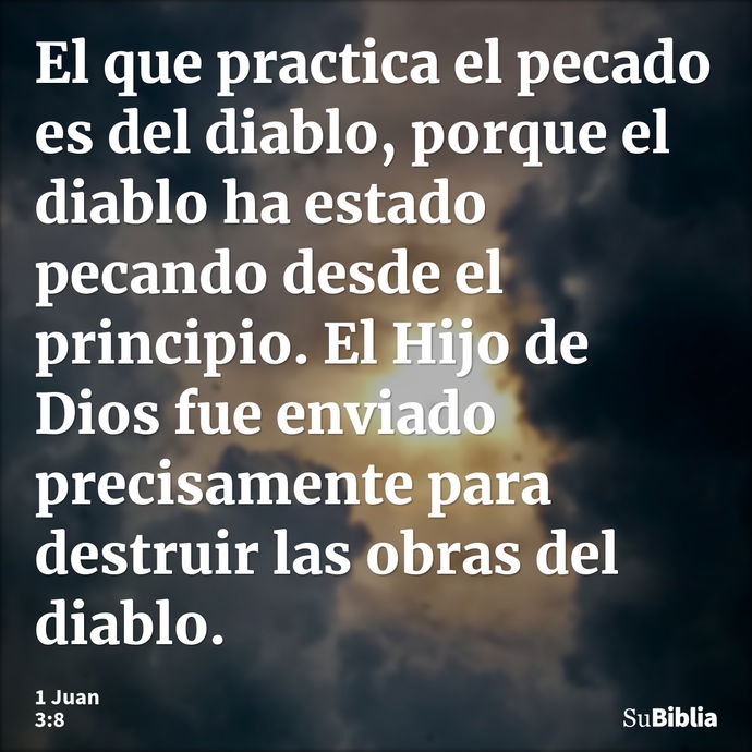 El que practica el pecado es del diablo, porque el diablo ha estado pecando desde el principio. El Hijo de Dios fue enviado precisamente para destruir las obras... --- 1 Juan 3:8