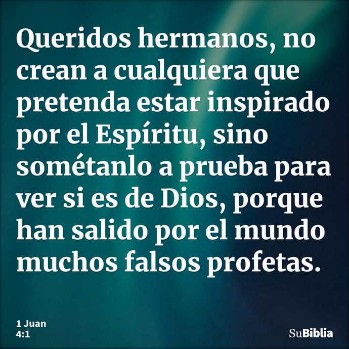 Queridos hermanos, no crean a cualquiera que pretenda estar inspirado por el Espíritu, sino sométanlo a prueba para ver si es de Dios, porque han salido por el... --- 1 Juan 4:1