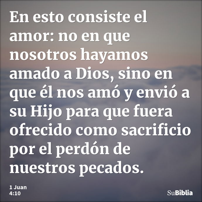 En esto consiste el amor: no en que nosotros hayamos amado a Dios, sino en que él nos amó y envió a su Hijo para que fuera ofrecido como sacrificio por el perdó... --- 1 Juan 4:10