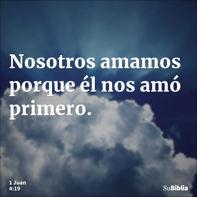 Nosotros amamos porque él nos amó primero. --- 1 Juan 4:19