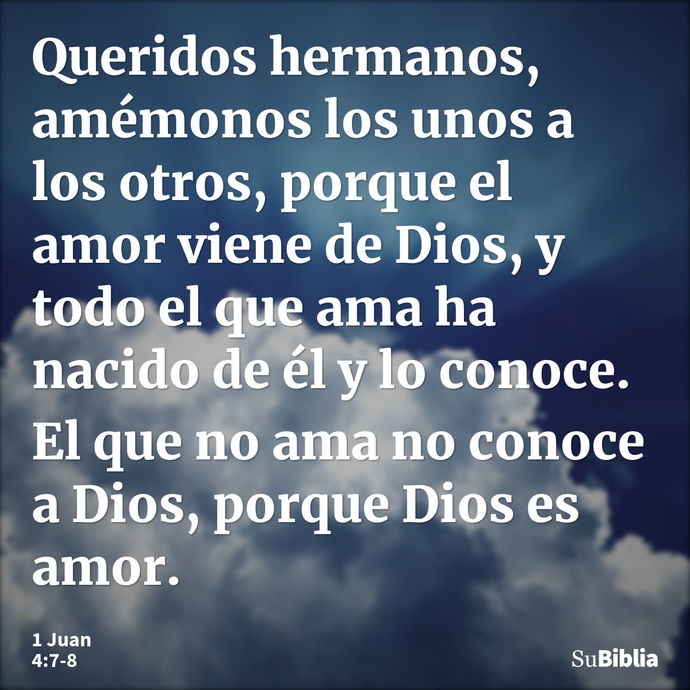 Queridos hermanos, amémonos los unos a los otros, porque el amor viene de Dios, y todo el que ama ha nacido de él y lo conoce. El que no ama no conoce a Dios, p... --- 1 Juan 4:7