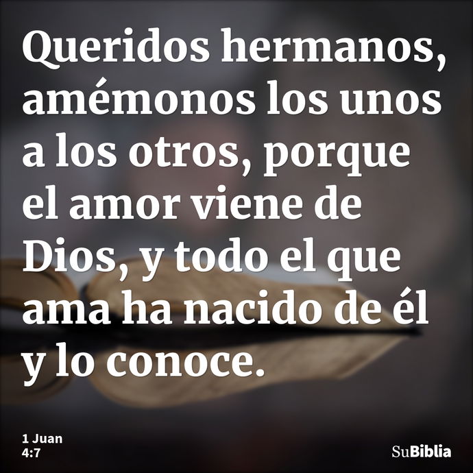 Queridos hermanos, amémonos los unos a los otros, porque el amor viene de Dios, y todo el que ama ha nacido de él y lo conoce. --- 1 Juan 4:7