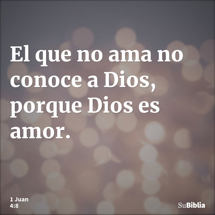 El que no ama no conoce a Dios, porque Dios es amor. --- 1 Juan 4:8