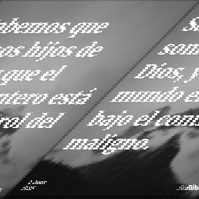 Sabemos que somos hijos de Dios, y que el mundo entero está bajo el control del maligno. --- 1 Juan 5:19