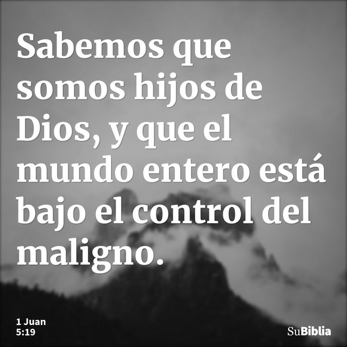 Sabemos que somos hijos de Dios, y que el mundo entero está bajo el control del maligno. --- 1 Juan 5:19