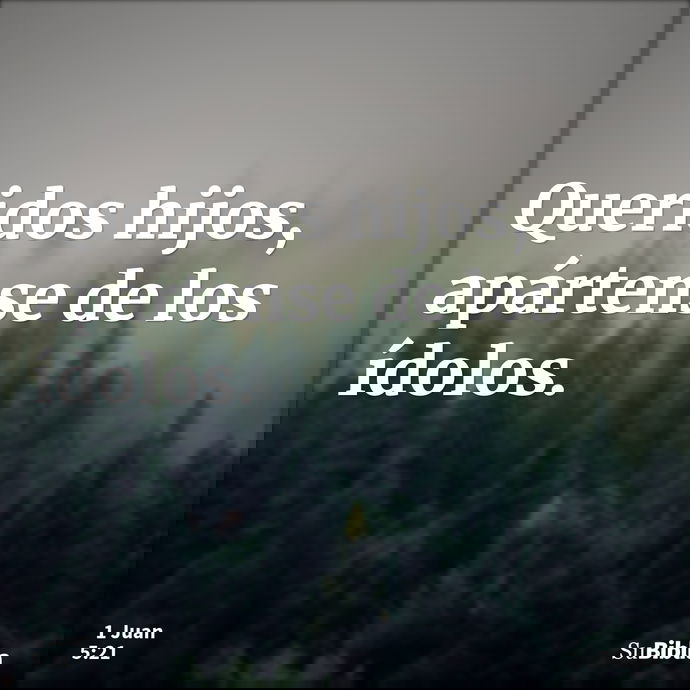 Queridos hijos, apártense de los ídolos. --- 1 Juan 5:21