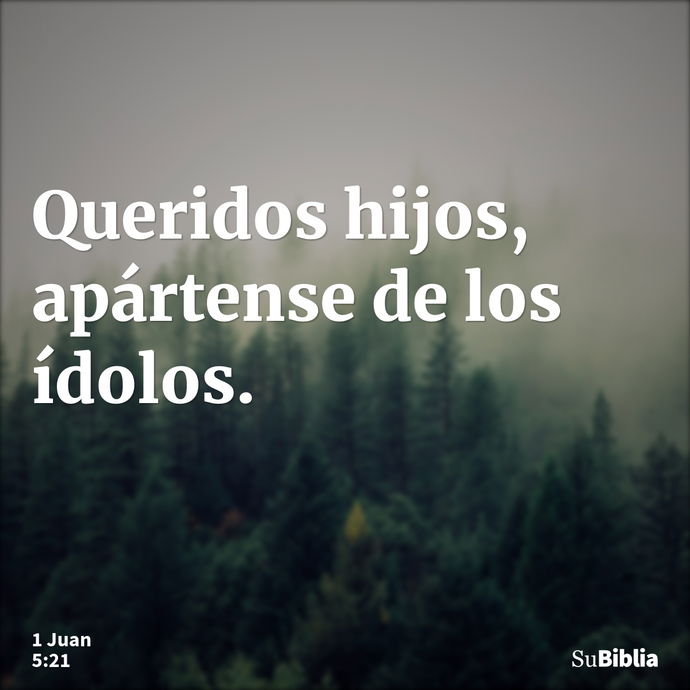 Queridos hijos, apártense de los ídolos. --- 1 Juan 5:21