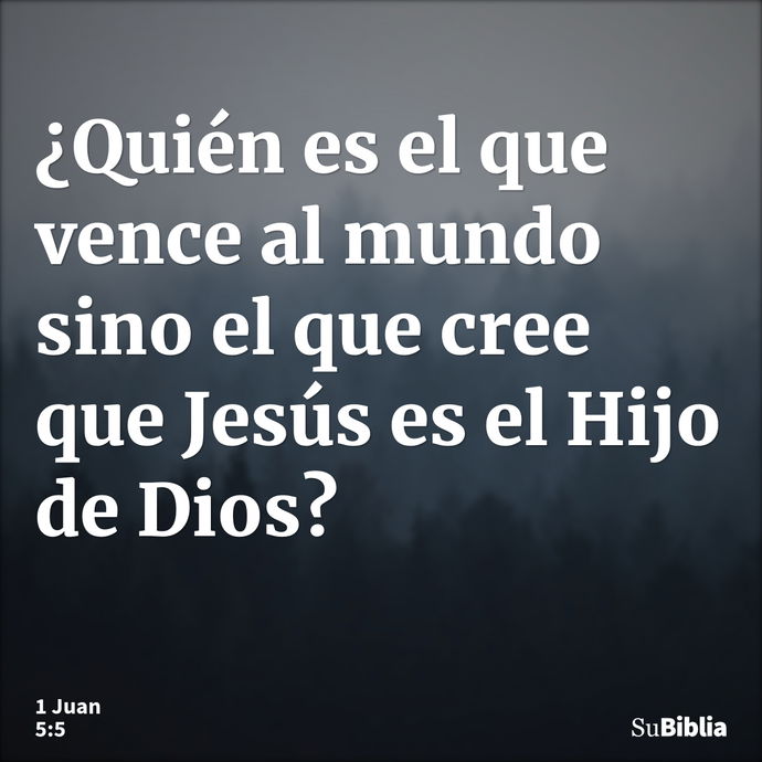 ¿Quién es el que vence al mundo sino el que cree que Jesús es el Hijo de Dios? --- 1 Juan 5:5