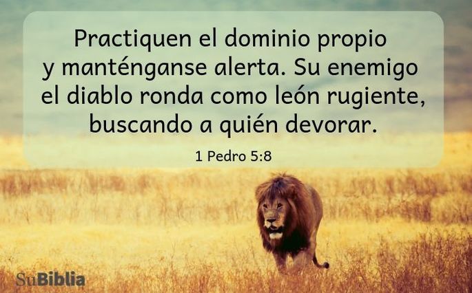 Practiquen el dominio propio y manténganse alerta. Su enemigo el diablo ronda como león rugiente, buscando a quién devorar. (1 Pedro 5:8)