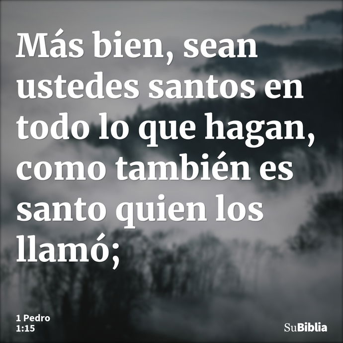 Más bien, sean ustedes santos en todo lo que hagan, como también es santo quien los llamó; --- 1 Pedro 1:15