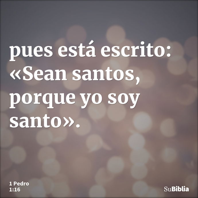 pues está escrito: «Sean santos, porque yo soy santo». --- 1 Pedro 1:16