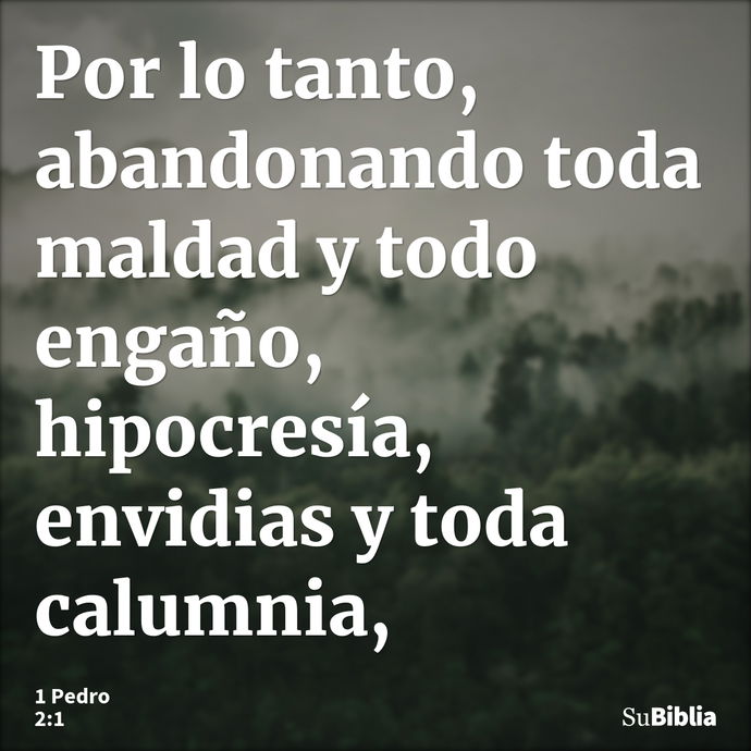 Por lo tanto, abandonando toda maldad y todo engaño, hipocresía, envidias y toda calumnia, --- 1 Pedro 2:1