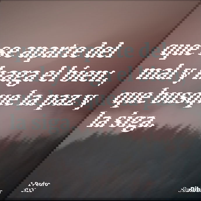 que se aparte del mal y haga el bien; que busque la paz y la siga. --- 1 Pedro 3:11