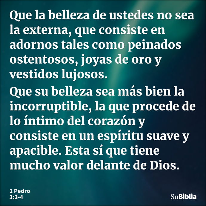 Que la belleza de ustedes no sea la externa, que consiste en adornos tales como peinados ostentosos, joyas de oro y vestidos lujosos. Que su belleza sea más bie... --- 1 Pedro 3:3